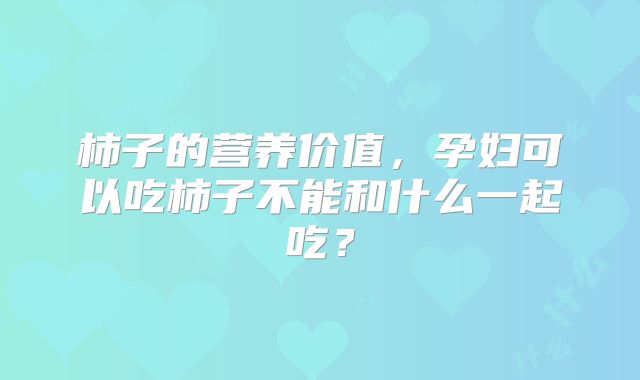 柿子的营养价值，孕妇可以吃柿子不能和什么一起吃？