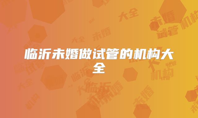 临沂未婚做试管的机构大全