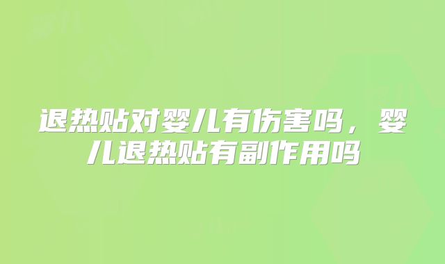 退热贴对婴儿有伤害吗,婴儿退热贴有副作用吗