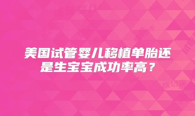 美国试管婴儿移植单胎还是生宝宝成功率高？