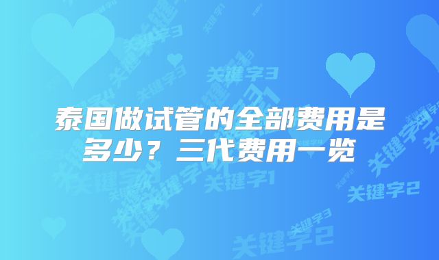 泰国做试管的全部费用是多少?三代费用一览