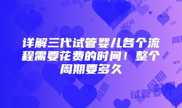 详解三代试管婴儿各个流程需要花费的时间！整个周期要多久