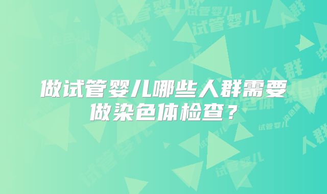 做试管婴儿哪些人群需要做染色体检查？
