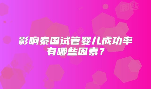影响泰国试管婴儿成功率有哪些因素？
