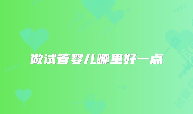 做试管婴儿哪里好一点