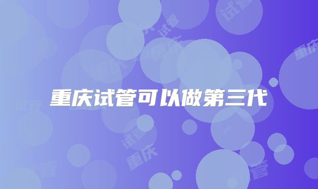 重庆试管可以做第三代