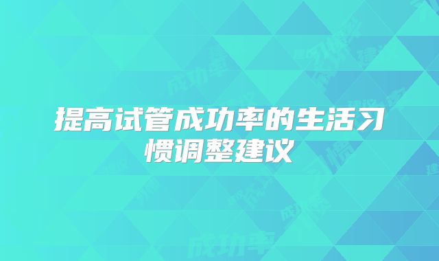 提高试管成功率的生活习惯调整建议