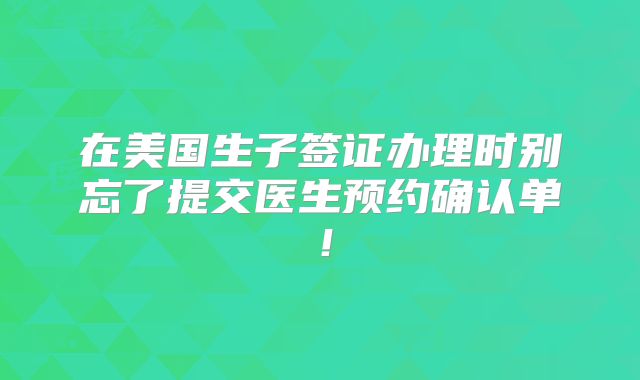 在美国生子签证办理时别忘了提交医生预约确认单！