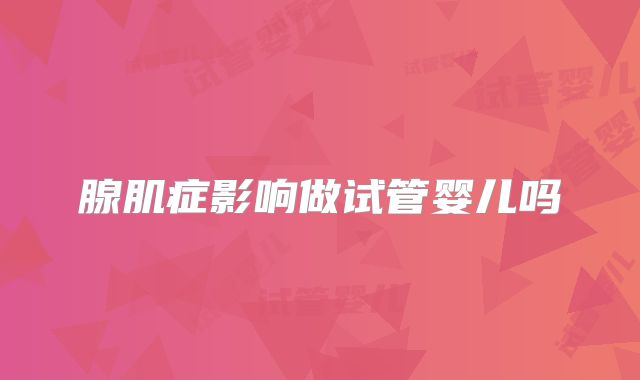 腺肌症影响做试管婴儿吗