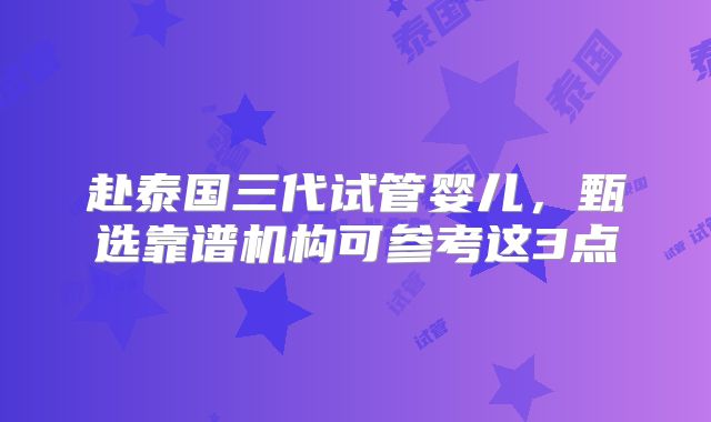 赴泰国三代试管婴儿,甄选靠谱机构可参考这3点