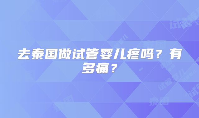 去泰国做试管婴儿疼吗？有多痛？
