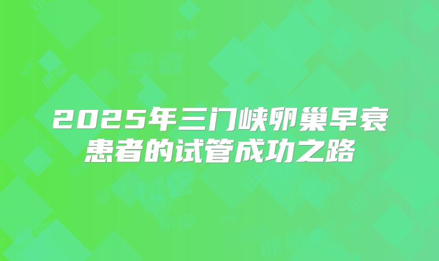 2025年三门峡卵巢早衰患者的试管成功之路
