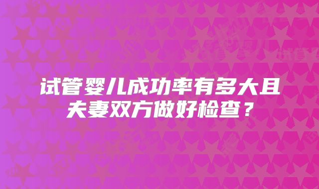 试管婴儿成功率有多大且夫妻双方做好检查？