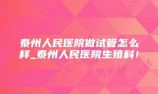 泰州人民医院做试管怎么样_泰州人民医院生殖科!