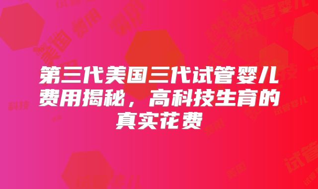 第三代美国三代试管婴儿费用揭秘，高科技生育的真实花费