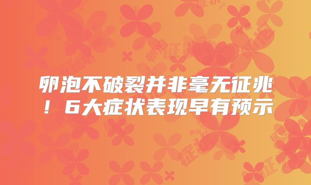 卵泡不破裂并非毫无征兆!6大症状表现早有预示