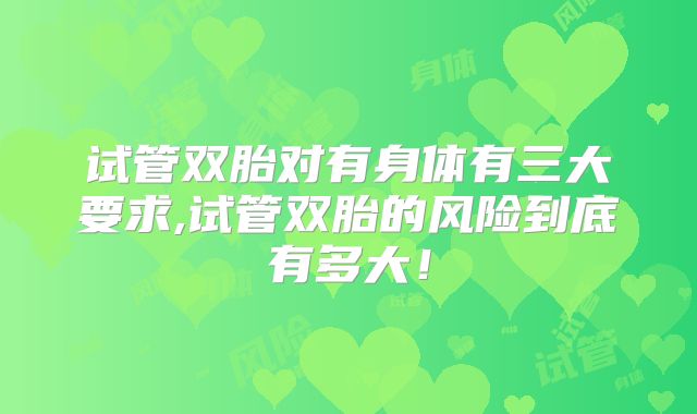 试管双胎对有身体有三大要求,试管双胎的风险到底有多大！