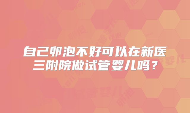 自己卵泡不好可以在新医三附院做试管婴儿吗?