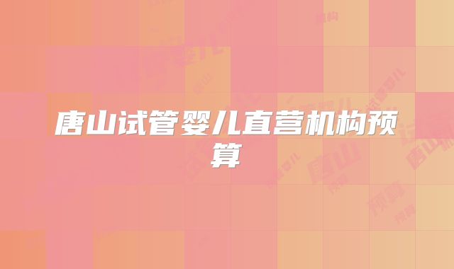 唐山试管婴儿直营机构预算