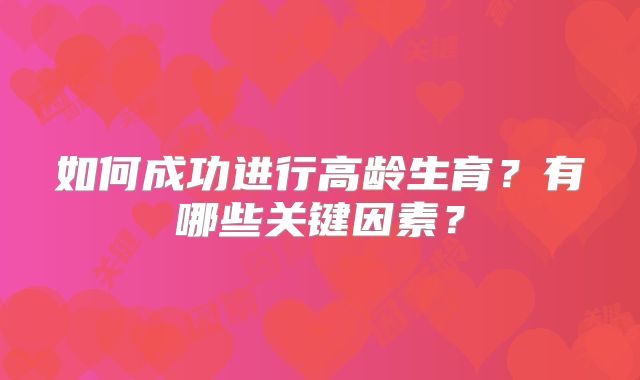 如何成功进行高龄生育?有哪些关键因素?