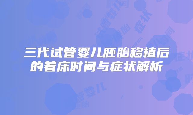三代试管婴儿胚胎移植后的着床时间与症状解析