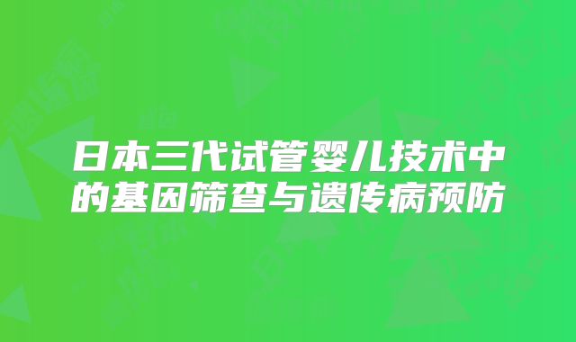 日本三代试管婴儿技术中的基因筛查与遗传病预防