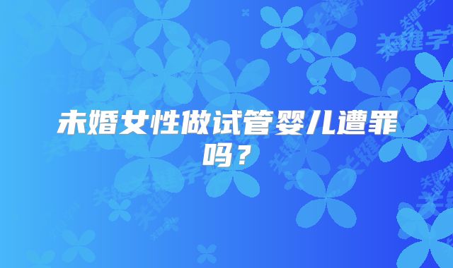 未婚女性做试管婴儿遭罪吗？