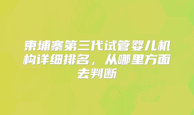 柬埔寨第三代试管婴儿机构详细排名，从哪里方面去判断