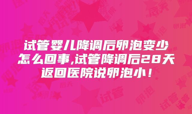 试管婴儿降调后卵泡变少怎么回事,试管降调后28天返回医院说卵泡小！