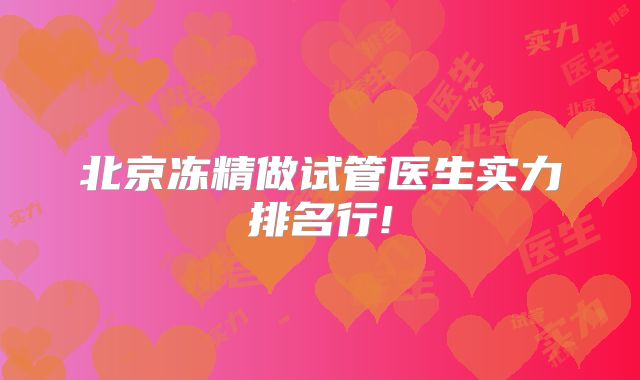 北京冻精做试管医生实力排名行!