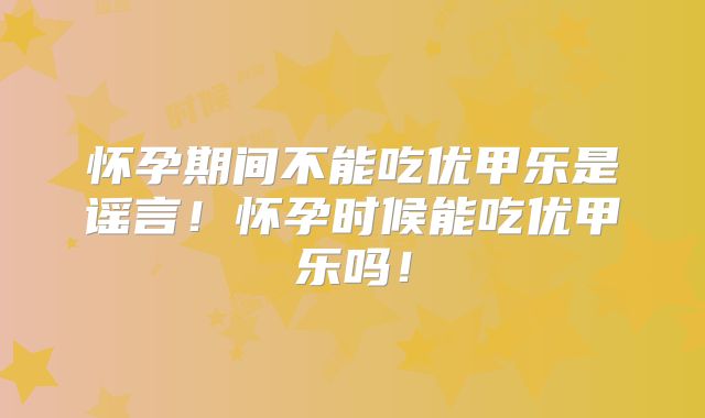 怀孕期间不能吃优甲乐是谣言！怀孕时候能吃优甲乐吗！