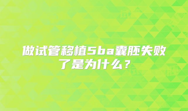 做试管移植5ba囊胚失败了是为什么？