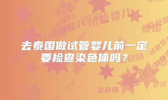 去泰国做试管婴儿前一定要检查染色体吗？