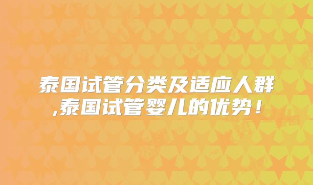 泰国试管分类及适应人群,泰国试管婴儿的优势！