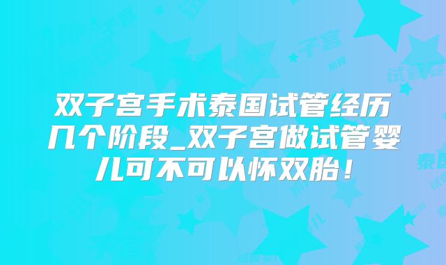 双子宫手术泰国试管经历几个阶段_双子宫做试管婴儿可不可以怀双胎！