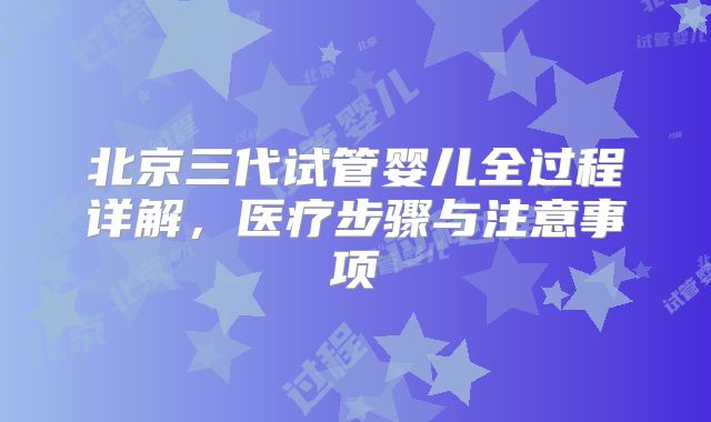 北京三代试管婴儿全过程详解,医疗步骤与注意事项