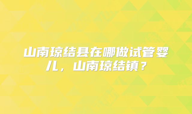 山南琼结县在哪做试管婴儿，山南琼结镇？