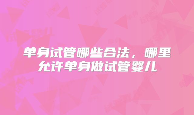 单身试管哪些合法，哪里允许单身做试管婴儿