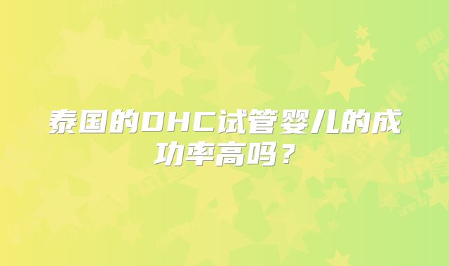 泰国的DHC试管婴儿的成功率高吗？