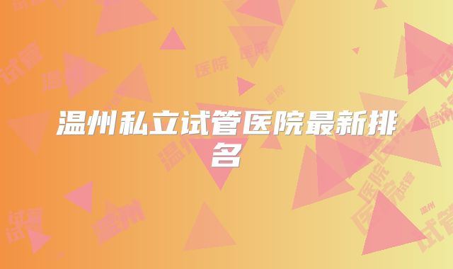 温州私立试管医院最新排名