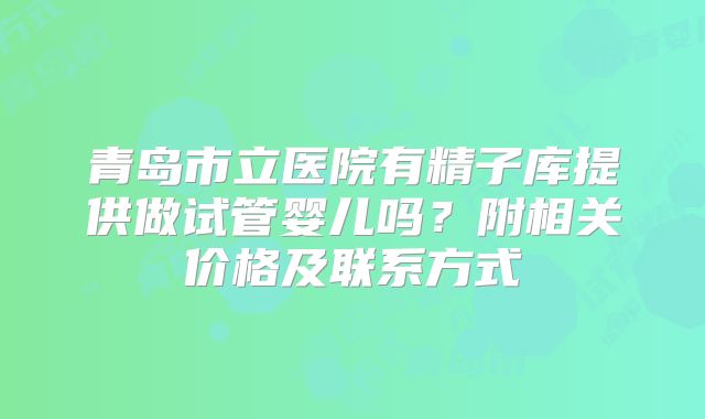 青岛市立医院有精子库提供做试管婴儿吗?附相关价格及联系方式