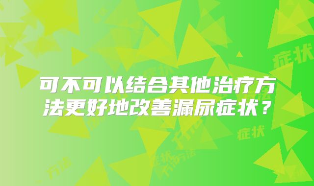 可不可以结合其他治疗方法更好地改善漏尿症状？