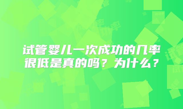 试管婴儿一次成功的几率很低是真的吗?为什么?
