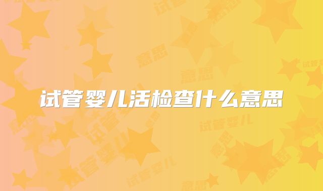 试管婴儿活检查什么意思