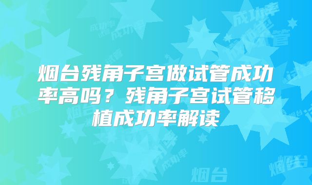 烟台残角子宫做试管成功率高吗?残角子宫试管移植成功率解读