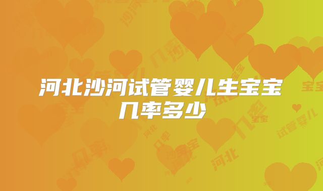 河北沙河试管婴儿生宝宝几率多少