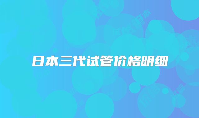 日本三代试管价格明细