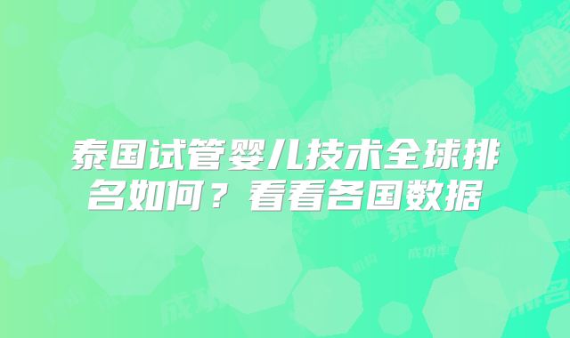 泰国试管婴儿技术全球排名如何？看看各国数据