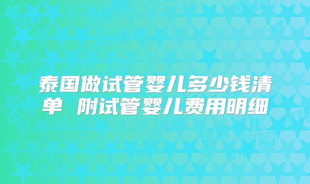 泰国做试管婴儿多少钱清单 附试管婴儿费用明细