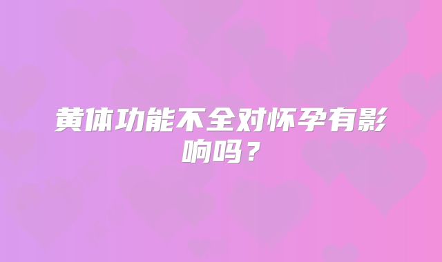 黄体功能不全对怀孕有影响吗？